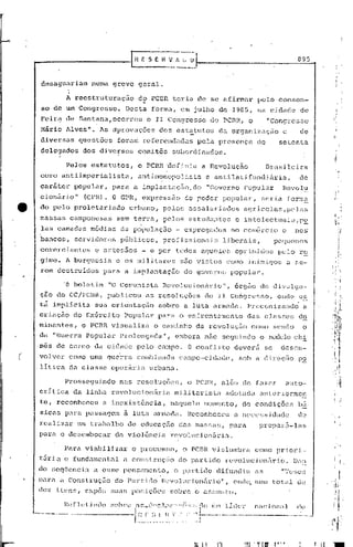 ......
     -----------E                                           fi ~_.~_~_'
                                                                                                                                       895



     desaguariam            numa    greve        geral.

               A reestruturaç50                    ..
                                                 do PGBR         ~eria          de    se afirmar                   pelo       consen-
     so de um Congresso.                  Desta          forma,      em     julho          de      1985, na cidade                      d~
     Feir~     de Santana, ocorreu                      o 11 Congresso                do     PCBR~             o        "Congresso
     Hário     Alves".        As éfprOVi:tçõesdos                  est~tutos               da organizaçiio                     e        de
     diversas        questões        foram         rcferencléld.:ls
                                                                  pela                     prcsençê1               de         setenta
     delegados        dos     dive~sos           comit~s         subordinados.

               Pelos estatutos,                  o PCBR :c1cflniu a Revolução                                           Brasileira
     corno a~tiimperiê1lista,                    antimodopolista                     e antilatifundi~ria,                               de
     carãtei        ~Opular,        para       a implantnç5o,do                      "Governo             Popular              Rcvolb
     cion5r10"            (CPR).    O GPR,         express~o              do poc1er popular,                         seria         forlll~
e    do pelo        pro 10.
                          ti:1.r
                              lado          urbi:1.no,pelo!; assala!: iildos açrricoJ.as ,pelas
     massas        camponesas        sem       terra,       pelos          estudantes                e intelectuilis,p~
     las camac1i:ls
                  médias                 da populaç50              - empregél(1os no comércio                                  e     nos'
     bancos,        sdrvidoros           pGblicos,          profissionais                    ljberais,                       pcyuenos
     comerciantes            c nrtes50s           - e por          todos         aqueles             oprinlidos               pelo      r~
     gime.     A burguesia           e os nüli tares                 são vü;tos                 corno inimigo~;                    a ~;e-
     rem    destruidos            para    a il11plantaç~o do goverlle, popular.

              'O    bolctim        "O Comunista             Revolucioniir.io",                      órg;lo ele divulÇJn-
     çao    do CC/PCBR,            publicou         as resoJ.l!ç50s do                     11 Co6grcsso,                      onde
                                                                                                                               c~
                                                                            ,                                                -
     til impllci to. sun or .i.cn
                                tução                      sobre          a lu ta nnnndn.                      Pl:c:conizàn<10· a
     criação        do Ex&rcito           Populnr         para      o enfrentan~nto                            ~as      classes        do
     minantes,        o PCBR        visualiza            o caminho              da revoJ.uç5o                   como         sendo       o
     da    "Gu(~rra Popular              Prolongada",             embora          2150 seguindo                      o m::x1cloh::h
                                                                                                                              c
    .nês de cerco           da c.ic1ade pelo              campo.           O conf 1j to deverá                          58     c1esc:n-
(    volver        como    uma     guerra       coniliinada campo-cidade,                              sob         a dirGção           p~
     litica        da classe        operária            urbana.

               Prosseguindo              nas    resoluçõ8s,                o PCBR,          alólfl       de        fazer        auto-
     critica        da linha        revolucion5ria                militarista                  adotada               allleriorrnen
     te,    reconheceu           a inexist6ncia,                naquele           momento,               de condições                  bá
     sicas     para       passagem        à luta armada.                   Reconheceu               a necessidade                      de
                                                                                                                                                 t   .
     realizar        um trabalho           de educaç50              das         massas,          para                prepará-las                     I



     parn    o desembocar            dn viol6ncia               revolucion5ria.

               Pnré vinbilizar                o procc'sso,           o PCBH          vislumbrit                   COlno pri.ori-
     t5.ria e fundamon tal a const.ruçiío do partido                                          l-evoluc ion5r io.                     ])él!~

     do scqtlcncia          a esse        pCnSélllCnto, o partido                     difundiu
     par1.a Constl:uç5.o do Pürtioo                        1~cvo11.1c.ion!it·io",
                                                                                Oll<lc,
                                                                                      n1.11l1
                                                                                           t.ot.alde
     de~    itens,        expôs     S1.1a~;o;,içõc.~ssobn:~ o i:.s~alJ)l().
                                          p

              1~(~f]ct:iJl(10
                           !;obn~                 .s._!~"!.::.',:,'.~··"·F'~r-:.1c
                                                                               í      Úll1lj(lcr                   nac.ion'll         (1.0
    ---·-··-,··---.-
               ..-------,--l~~~_.:~: :' '.~;-.-
                -             ~: ~1
                              __
                               ~_
                                                íl.

                                                                                           -----------------                             ..---
 