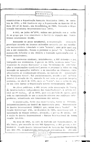 90(,



con$tituiraIn            a Organizaç50,            Harxista               Brasileira                (OHB). Em                          outu-
bro de 197G, a OMUfundiu-se                             com a. O~gnnizaçfio                        de Comb~tc 19 de
                                  ••
Mai.o (OC-l9 de Mai.o), uma dissidência                                       do POI{'l', fonr.':lndo a 01.'9.:1-
                                                                          ~
nizaçâo        Socialista           Internacionalista                         (OSr).

           A OSI, em julho                de" 1978,            sofreu         uma .ilc[ecc;ão                  com a                   sa,i.da
de um grupo             que iria      cons ti tuir              o Comitê            de Ligação                       do~;          l'J:ols-
kistas       Dnl.sileiros           (CUl'I3)
                                           .•

           Avançando no setor                    estudünt:il,              a orgunizelção                                conscCJllin
,prestigio        através         da intensa            ativid4c1c                exercida            PO!: sua tendên-
cia      u,niversitária           Liberdade          e Luta              "Libelu",             nome pelo                      qual            pa~
sou a ser         conhecida.          Passou. a publicar                          o j orna 1 "O                       'l'rabalho"                  ,
px:ocurando            difundir      o seu        ideário            e buscêlndo aproximaç5o                                       com             a
massa       trabalhadora.

            No.movimento            sindical,           inicialmente,                   a 051 defcnc1.cu a paE
'ticipaç5o        nos sindicatos.                 A partir               de 1978, vendo-os                             como "in5-
. trmnentos       da classe          dominante          11     c ·como "bb~;tiículo[~ às                                 Inob.i1i7a-
 ções e organi zações                opeJ:ár i<1S passouli,                    a propwrnr                    a ic1ó ia da c()n~:;
t:U.:.uição .de oposiçõ(;;s               sindicais            e de comi ssôcs                  d<:~ 5. In ici:ts
                                                                                                    f                              I        (;0:-:,0

alternativ<1            ao sindicalismo              oficial,              no caminho                 da               CCJ/1st;rução
do "Sindicn to Livre".                    'ral    posicionamento,                      ~;oma(10a               üIriCl           cr i t~ic:a
 inicial       à criação          <10 P'J.', acusado                de    S0.1'    mais um parLi do burSl1CS,
próvocou,         em abri 1 de 1979,                 mais ura "racha",                         com él Sélícla· do ur~
po que iria             formar      a Organi;::açEio Quarta                        Intcrnaciorwl                              (001).

            No plano polItico,                   a OS1 lutava pela construç~o                                             do "Parti
<10H<;lvoluc.i n5rio
             o                     Indcpcnc1cnt.c              dos 'l'raba] l1adorcs                   I.     7.     cd.Uc<l ini.
cial       ao PT evolui,.            j~ em 1980, para                      uma posiç50                       de ~Ipoio,                     pau-
 tada      na constataç50            de que o partido                         adotiva uma politica                                     inde-
pendente,         subordinada              aos    interesses               das massas.

           'A orgunizé.lção,          desde         sua constituição,                          hav:iél se                     filiado,
 internacionalmente,                ao Comitê de Organizaç5o                                  para             RcconsU:uçZio
 da Qual~ta Internacion.:ll                      (COn.QUI)que,                 meSlnOcom o "ré1cl1.:1.'·                                        da
 FrcJ.çfio Bolcheviquc              (F13), em dezembro                        de 1?8l,           l1a.l1tcve-sc                    ~j()b           a
 orientaçEio.          de Pierl~e         Lambert,            abr iga.da,          a par l:ir                de cn t;10 ,                     ~;ob
 a siS}la d.:'l QU.:lrtn. Intcrn<1cionu.l                       -- Ccntl:o          InLcrnacion<ll                            de        Iv:'con~:;
 t.rução      (QI-.CIl1.).

            Em maio        de     19B4,     na    sede         do    P.<lrt:i.do       dos       'J'ri1b.:11h~lClon~~;,                         (em
 siio    1"<1110, por      oc;,lsino       do    seu         VIr    CçmST('~:;~;o,            él O~;I         pt~)~;()U              é     (1c-
nCY.ldn:.u~-~;n Fri.1.çnoQuurta              Intel:na.cioncJ.l                 do Pa}"Uc"!o                  dos       'l'ra!>.:l] h~do
 re~:;    (FQI-p'r).       1 modJfic,lçtío          (lc:!vcl-·~;(' a~. pr"n~;(1lI('nLo                      Ll'-l            di     )"(.'Ç;O


           -------                        , [~~~:.~.~~~.;~~~~~.~~~~~:J
                                            I..  'r--~-.~,"'.:
                                                          . '-:~.;.~.:~;:~'.:,~~::..:...
                                                                        _              -'T'    . . '_'_.                .-'   ~~>...." ~~,~.--..
                                                                                                                                    .'....".
 