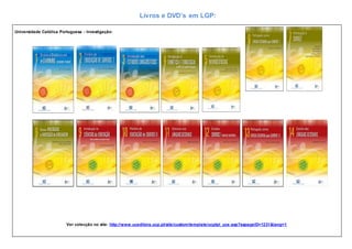 Livros e DVD’s em LGP:
Universidade Católica Portuguesa - Investigação:
Ver colecção no site: http://www.uceditora.ucp.pt/site/custom/template/ucptpl_uce.asp?sspageID=1231&lang=1
 