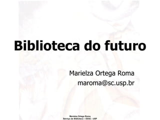 Biblioteca do futuro Marielza Ortega Roma [email_address] 
