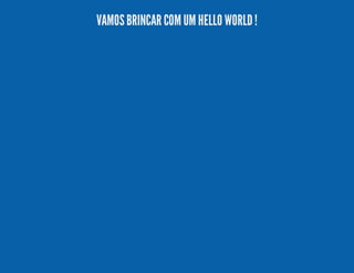 VAMOS BRINCAR COM UM HELLO WORLD !

 