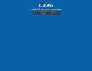 REFERÊNCIAS
Modo Jedi para empacotar um eBook:
zp- nm_olvoeu mmtp
i
X oed_ir.pb ieye
zp-gnm_olvoeu MT-N
i
r
oed_ir.pb EAIF
zp-gnm_olvoeu OBS
i
r
oed_ir.pb EP

 