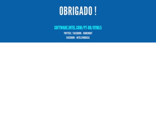 OBRIGADO !
SOFTWARE.INTEL.COM/PT-BR/HTML5
TWITTER / FACEBOOK - HOMEMBIT
FACEBOOK - INTELSWBRASIL

 