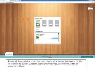 Passo 16: Após publicar o seu livro, esta página irá aparecer. Você pode decidir
vê-lo online se quiser. E poderá escrever outros livros, assim como, editá-los
antes de publicar.
 