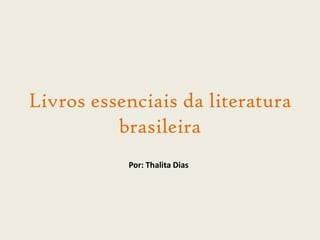 Livros essenciais da literatura
brasileira
Por: Thalita Dias
 