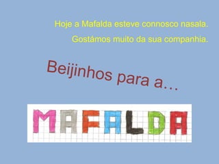 Hoje a Mafalda esteve connosco nasala. Gostámos muito da sua companhia. Beijinhos para a… 