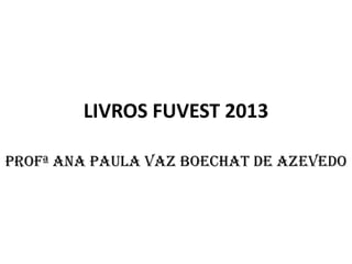 LIVROS FUVEST 2013

Profª Ana Paula Vaz Boechat de Azevedo
 
