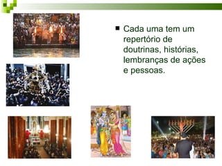    Cada uma tem um
    repertório de
    doutrinas, histórias,
    lembranças de ações
    e pessoas.
 