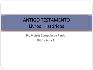 ANTIGO TESTAMENTO
  Livros Históricos
 Pr. Moisés Sampaio de Paula
         IBBC - Aula 1
 