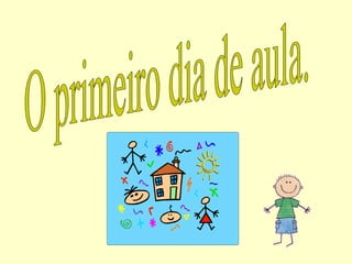 O primeiro dia de aula. 