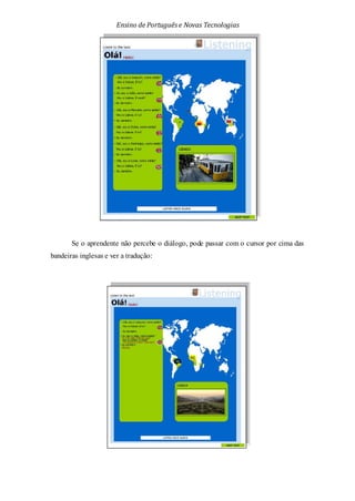 Ensino de Portuguêse Novas Tecnologias
Se o aprendente não percebe o diálogo, pode passar com o cursor por cima das
bandeiras inglesas e ver a tradução:
 