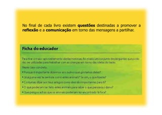 No final de cada livro existem questões destinadas a promover a
reflexão e a comunicação em torno das mensagens a partilhar.
 