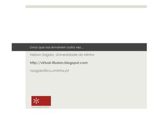 Livros que nos envolvem outra vez…

Nelson Zagalo, Universidade do Minho

http://virtual-illusion.blogspot.com

nzagalo@ics.uminho.pt




 Universidade do Minho
 