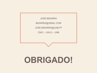 OBRIGADO!
JOSÉ BIDARRA
BIDARRA@GMAIL.COM
JOSE.BIDARRA@UAB.PT
CIAC – UALG – UAB
 