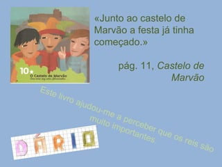 «Junto ao castelo de Marvão a festa já tinha começado.» pág. 11,  Castelo de Marvão Este livro ajudou-me a perceber que os reis são muito importantes. 