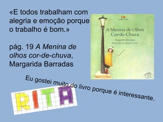 «E todos trabalham com alegria e emoção porque o trabalho é bom.» pág. 19  A Menina de olhos cor-de-chuva , Margarida Barradas Eu gostei muito do livro porque é interessante. 