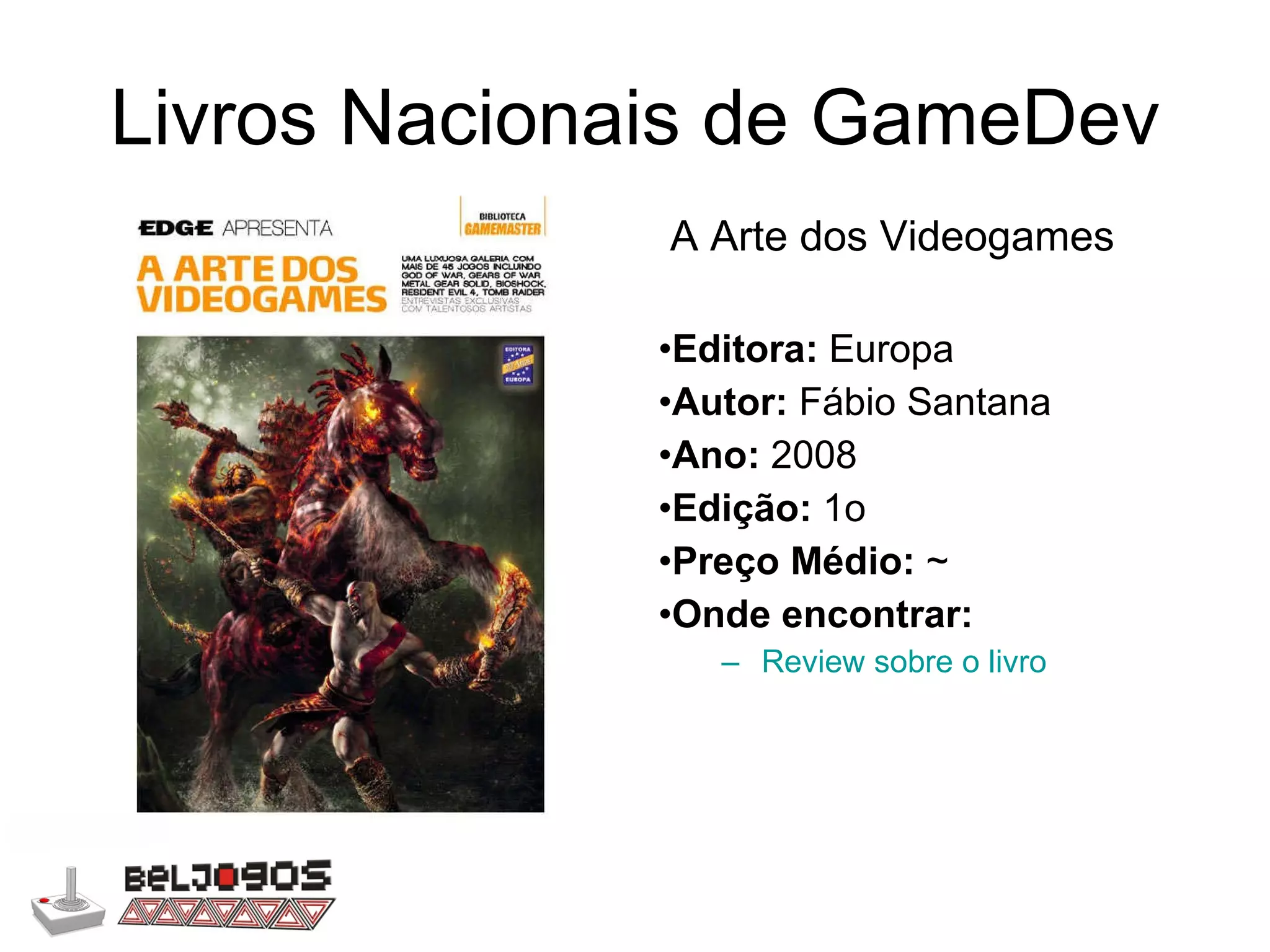 Livros Nacionais de GameDev A Arte dos Videogames Editora:  Europa Autor:  Fábio Santana Ano:  2008 Edição:  1o Preço Médio:  ~ Onde encontrar: Review sobre o livro 