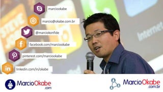 http://www.about.me/marciookabe
marciookabe
marcio@okabe.com.br
@marciokonfide
pinterest.com/marciookabe
facebook.com/marciookabe
linkedin.com/in/okabe
 