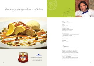 o Chef Yann Albert Andre Corderon
Restaurante: Azait
Torta Santiago de Compostela com Mel Silvestre
Tempo de preparo: 50 minutos
Rendimento: 7 porções
Nível de dificuldade: Fácil
Ingredientes
4 ovos
200g de açúcar
1 colher (café) de canela em pó
½ limão em raspas
300g de farinha de amêndoas
7 bolas de sorvete de creme
Acompanhamento
7 colheres (sopa) de mel silvestre Queensberry
7 bolas de sorvete de creme
7 colheres (sopa) de pistache picado
grosseiramente
Decoração
Fatias de laranja
Preparo
- Bata bem os ovos com açúcar, a canela e
as raspas de limão até obter uma mistura
cremosa. Junte a farinha de amêndoas e
misture bem. Coloque a massa numa fôrma
untada com manteiga e polvilhada com
farinha de trigo, e leve ao forno moderado
(180°C), por 25 minutos.
- Sirva a torta cortada em fatias com o mel
silvestre e sorvete de creme, decorada com
laranja.
5352
 