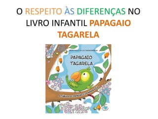 O RESPEITO ÀS DIFERENÇAS NO
LIVRO INFANTIL PAPAGAIO
TAGARELA
 