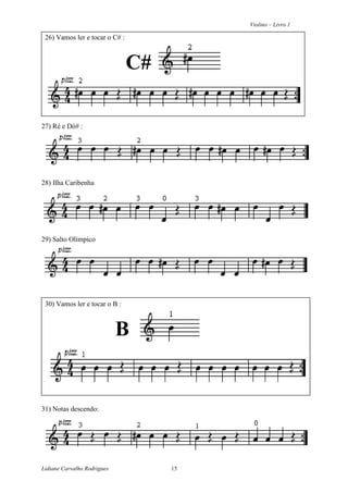 Violino – Livro 1
Lidiane Carvalho Rodrigues 15
26) Vamos ler e tocar o C# :
C#
27) Ré e Dó# :
28) Ilha Caribenha
29) Salto Olímpico
30) Vamos ler e tocar o B :
B
31) Notas descendo:
 