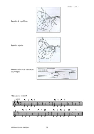 Violino – Livro 1
Lidiane Carvalho Rodrigues 21
Posição de equilíbrio:
Posição regular:
Observe o local de colocação
do polegar:
45) Arco na corda D:
 