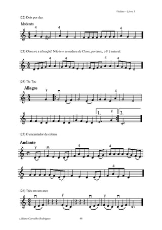 Violino – Livro 1
Lidiane Carvalho Rodrigues 48
122) Dois por dez
123) Observe a afinação! Não tem armadura de Clave, portanto, o F é natural.
124) Tic Tac
125) O encantador de cobras
126) Três em um arco
 
