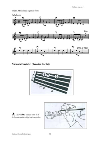 Violino – Livro 1
Lidiane Carvalho Rodrigues 61
162) A Melodia de segunda-feira
Notas da Corda Mi (Terceira Corda):
A AGUDO é tocado com os 3
dedos na corda mi (primeira corda):
 