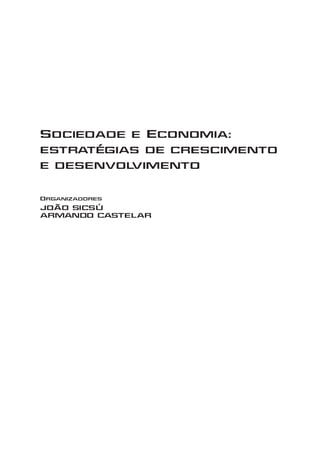 Sociedade e Economia:
estratégias de crescimento
e desenvolvimento
Organizadores
JOÃO SICSÚ
ARMANDO CASTELAR
 