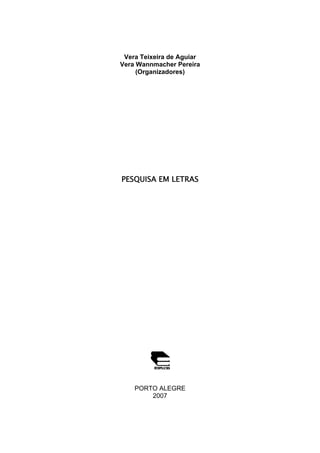 Vera Teixeira de Aguiar
Vera Wannmacher Pereira
(Organizadores)

PESQUISA EM LETRAS

PORTO ALEGRE
2007

 