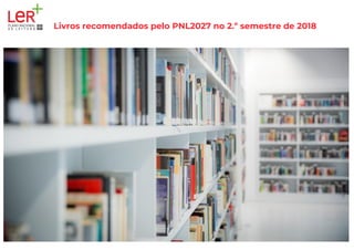 Livros recomendados pelo PNL2027 no 2.º semestre de 2018 
 
 
 
 
   
 