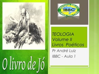 TEOLOGIA
Volume II
Livros Poéticos
Pr André Luiz
IBBC - Aula 1
 