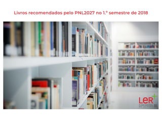 Livros recomendados pelo PNL2027 no 1.º semestre de 2018
 