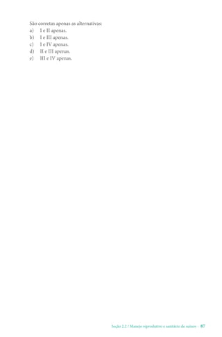 Seção 2.2 / Manejo reprodutivo e sanitário de suínos - 87
São corretas apenas as alternativas:
a) I e II apenas.
b) I e III apenas.
c) I e IV apenas.
d) II e III apenas.
e) III e IV apenas.
 