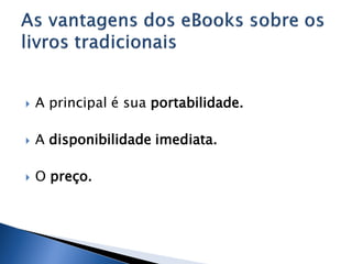    A principal é sua portabilidade.

   A disponibilidade imediata.

   O preço.
 