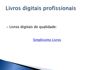    Livros digitais de qualidade:


                  Simplíssimo Livros
 