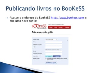    Acesse o endereço do BookeSS http://www.bookess.com e
    crie uma nova conta:
 