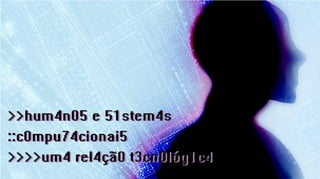 Humanos    e sistemas computacionais: uma relação tecnológica




HumAnos e sistemAs computAcionAis: umA relAção tecnológicA
 