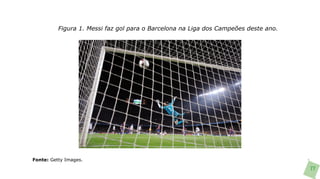 Figura 1. Messi faz gol para o Barcelona na Liga dos Campeões deste ano.




Fonte: Getty Images.

                                                                                     77
 