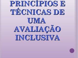 PRINCÍPIOS EPRINCÍPIOS E
TÉCNICAS DETÉCNICAS DE
UMAUMA
AVALIAÇÃOAVALIAÇÃO
INCLUSIVAINCLUSIVA
 