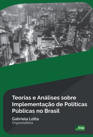 Teorias e Análises sobre
Implementação de Políticas
Públicas no Brasil
Gabriela Lotta
Organizadora
 