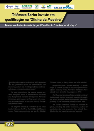 In order to improve the professional skills of workers
in the productive sectors of TelemacoBorba, the
town and partners are investing in offering professio-
nal courses in timber’workshop timber’.
The goal is to enhance the resume county resi-
dents who plead places in TelemacoBorba industries
and thus promote economic development. Moreover,
the interest of the creators of the program is to encou-
rage entrepreneurship, as partners support the ope-
ning ofself-business.
The program consists of a creation of two sheds
located in Limeira Park Area 7, with 600 and 200 square
meters. Public investment in the site was R $ 630,000.
The shed is used for theory lessons and other activities.
Despite the name ‘ timber workshop ‘, a varied
range of courses focused on industrial production is
offered, including textile. More than 300 tailors have
already been formed in the program in 2015.
The Municipal Secretary of Labor and Conventional
Industry adds that the program is important to supply
the sectors of human resources companies. The city has
currently 76,500 inhabitants, mostly in urban areas.
The county’s Industrial District has installed 90
plants, including 60 timber companies. Another 60
applications for new companies have already been
filledat City Hall awaiting municipal approval.
Telemaco Borba invests in qualification in ‘ timber workshops’
Para aprimorar a qualificação profissional
dos trabalhadores dos setores produtivos
de Telêmaco Borba, a prefeitura e parceiros
estão investindo na oferta de cursos profissio-
nalizantes na ‘Oficina da madeira’.
A meta é enriquecer o currículo dos mora-
dores do município que pleiteiam vagas nas
indústrias de Telêmaco Borba e, assim, promo-
ver o desenvolvimento econômico. Além disso,
o interesse dos idealizadores do programa
é incentivar o empreendedorismo, já que os
parceiros prestam assistência para a abertura
do negócio próprio.
O programa consiste na criação de dois
barracões localizados no Parque Limeira Área
7, com 600 e 200 metros quadrados. O inves-
timento público no local foi de R$ 630 mil.
Um barracão é para as aulas teóricas e o
outro para as práticas.
Apesar do nome ‘Oficina da madeira’, os barra-
cões oferecem uma gama variada de cursos vol-
tados a várias áreas da produção industrial, entre
elas, a têxtil. Mais de 300 costureiras já foram
formadas no programa somente em 2015.
A secretaria municipal do Trabalho e da
Indústria Convencional ainda acrescenta que
o programa é importante para abastecer os
setores de recursos humanos das empresas.
A cidade tem, atualmente, 76,5 mil habitantes,
sendo a maioria na área urbana.
O Distrito Industrial do município pos-
sui 90 fábricas instaladas, incluindo cerca de
60 madeireiras. Outros 60 pedidos de novas
empresas já estão protocolados na prefeitura
aguardando aprovação do município.
132132
Telêmaco Borba investe em
qualificação na ‘Oficina da Madeira’
 