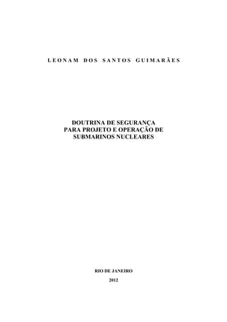 LEONAM DOS SANTOS GUIMARÃES

DOUTRINA DE SEGURANÇA
PARA PROJETO E OPERAÇÃO DE
SUBMARINOS NUCLEARES

RIO DE JANEIRO
2012

 