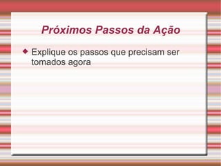 Próximos Passos da Ação Explique os passos que precisam ser tomados agora 