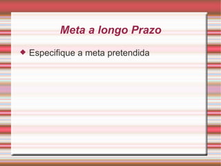 Meta a longo Prazo Especifique a meta pretendida 