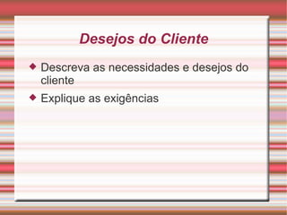Desejos do Cliente Descreva as necessidades e desejos do cliente Explique as exigências 