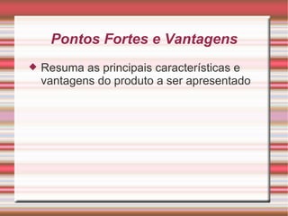 Pontos Fortes e Vantagens Resuma as principais características e vantagens do produto a ser apresentado 
