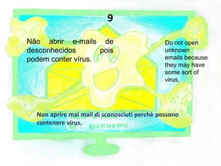Não abrir e-mails de
desconhecidos pois
podem conter vírus.
Do not open
unknown
emails because
they may have
some sort of
virus.
9
Non aprire mai mail di sconosciuti perchè possono
contenere vírus.
 