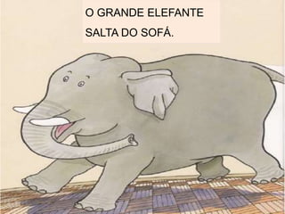 O GRANDE ELEFANTE
SALTA DO SOFÁ.
 
