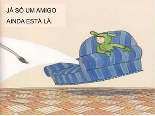 JÁ SÓ UM AMIGO
AINDA ESTÁ LÁ.
 